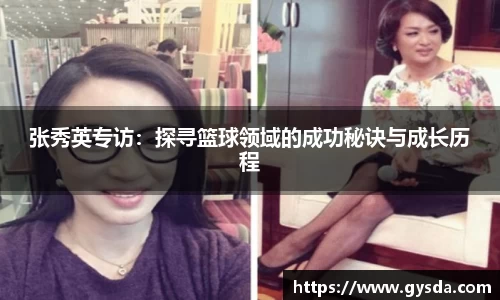 张秀英专访：探寻篮球领域的成功秘诀与成长历程