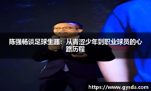 陈强畅谈足球生涯：从青涩少年到职业球员的心路历程