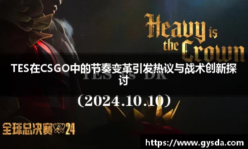 TES在CSGO中的节奏变革引发热议与战术创新探讨