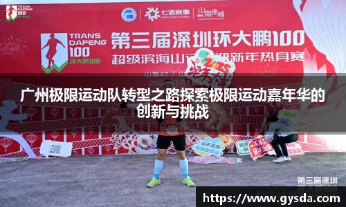 广州极限运动队转型之路探索极限运动嘉年华的创新与挑战