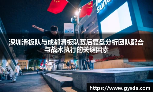 深圳滑板队与成都滑板队赛后复盘分析团队配合与战术执行的关键因素