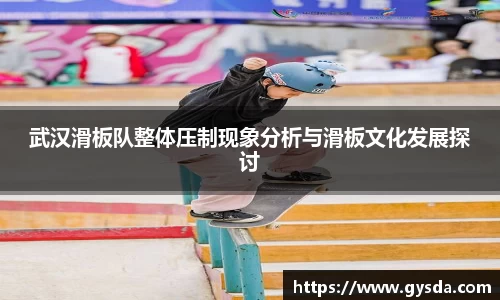 武汉滑板队整体压制现象分析与滑板文化发展探讨