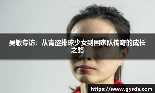 吴敏专访：从青涩排球少女到国家队传奇的成长之路