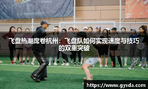飞盘热潮席卷杭州：飞盘队如何实现速度与技巧的双重突破