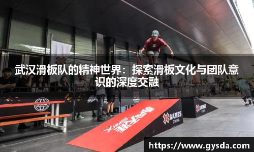 武汉滑板队的精神世界：探索滑板文化与团队意识的深度交融