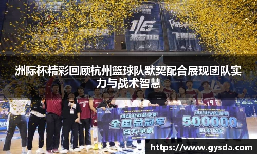 洲际杯精彩回顾杭州篮球队默契配合展现团队实力与战术智慧
