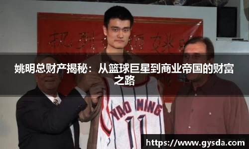 姚明总财产揭秘：从篮球巨星到商业帝国的财富之路