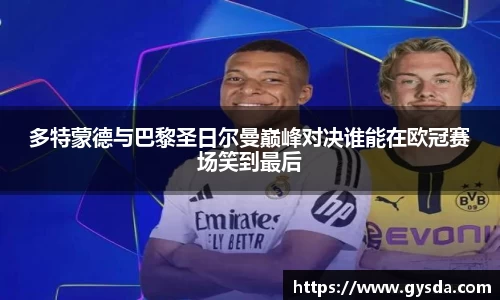 多特蒙德与巴黎圣日尔曼巅峰对决谁能在欧冠赛场笑到最后
