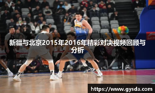 新疆与北京2015年2016年精彩对决视频回顾与分析