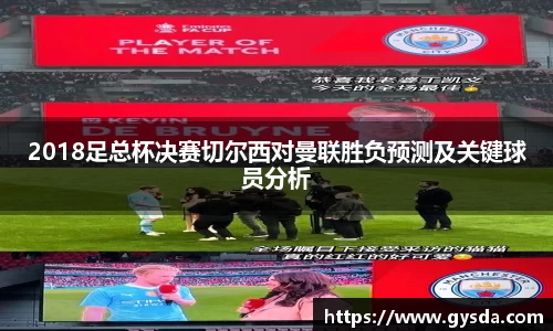 2018足总杯决赛切尔西对曼联胜负预测及关键球员分析