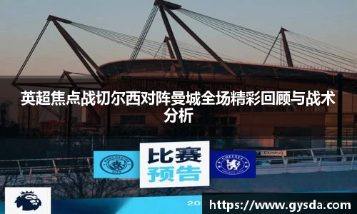 英超焦点战切尔西对阵曼城全场精彩回顾与战术分析