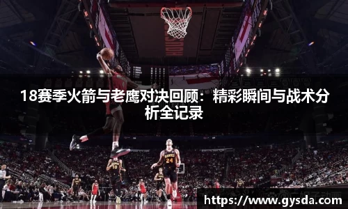 18赛季火箭与老鹰对决回顾：精彩瞬间与战术分析全记录