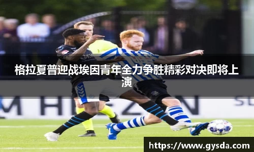 格拉夏普迎战埃因青年全力争胜精彩对决即将上演