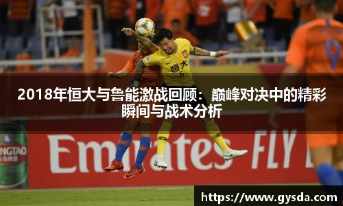 2018年恒大与鲁能激战回顾：巅峰对决中的精彩瞬间与战术分析