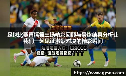 足球比赛直播第三场精彩回顾与最终结果分析让我们一起见证激烈对决的精彩瞬间